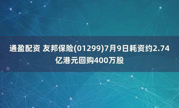 通盈配资 友邦保险(01299)7月9日耗资约2.74亿港元回购400万股