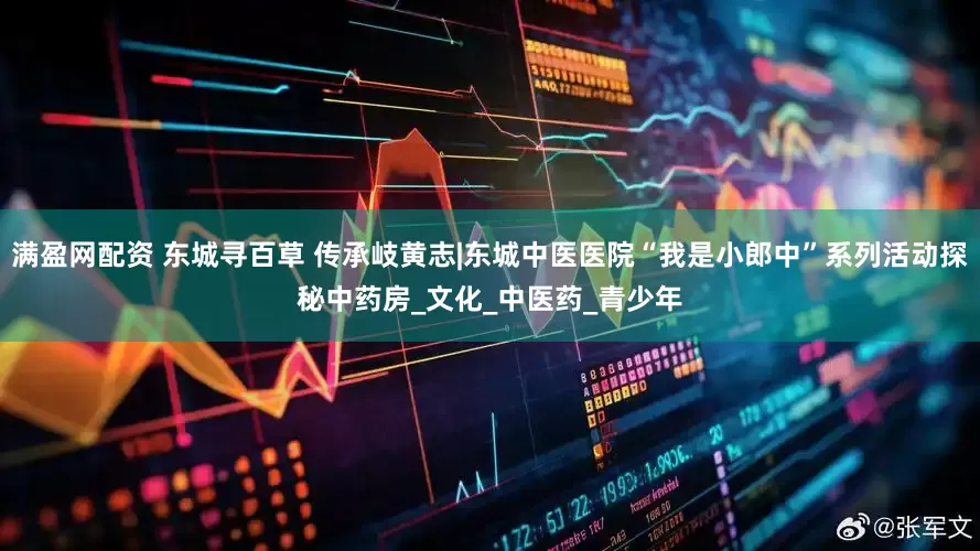 满盈网配资 东城寻百草 传承岐黄志|东城中医医院“我是小郎中”系列活动探秘中药房_文化_中医药_青少年