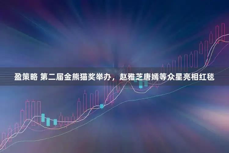 盈策略 第二届金熊猫奖举办，赵雅芝唐嫣等众星亮相红毯