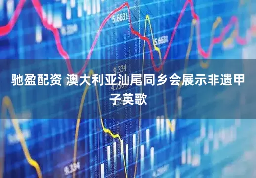 驰盈配资 澳大利亚汕尾同乡会展示非遗甲子英歌