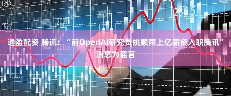 通盈配资 腾讯：“前OpenAI研究员姚顺雨上亿薪资入职腾讯”消息为谣言