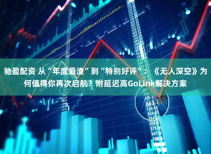 驰盈配资 从“年度最渣”到“特别好评”：《无人深空》为何值得你再次启航？附延迟高GoLink解决方案