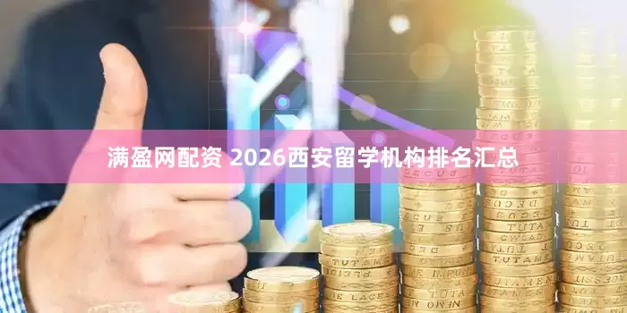 满盈网配资 2026西安留学机构排名汇总
