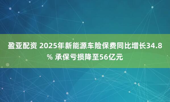 盈亚配资 2025年新能源车险保费同比增长34.8% 承保亏损降至56亿元
