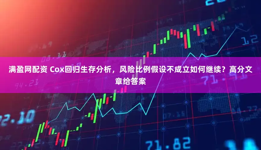 满盈网配资 Cox回归生存分析，风险比例假设不成立如何继续？高分文章给答案